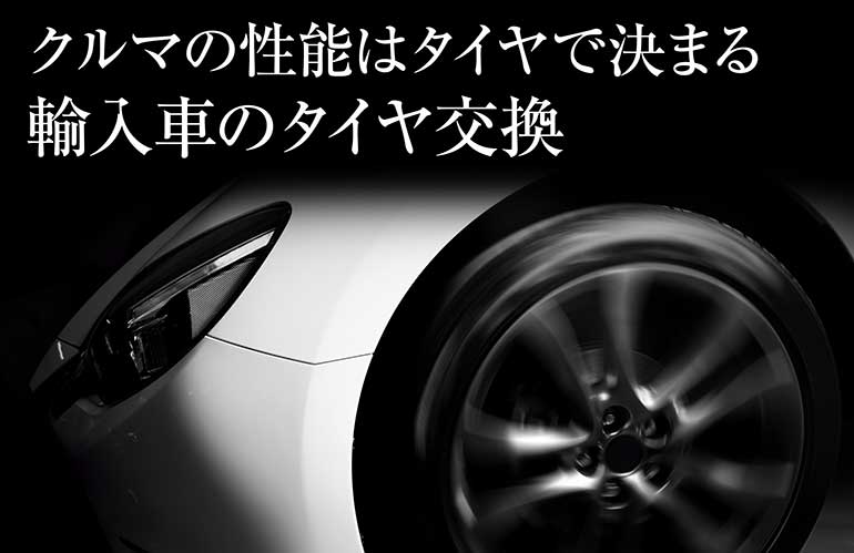 輸入車のタイヤ交換／クルマの性能はタイヤで決まる